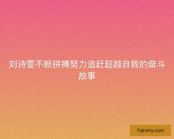 刘诗雯不断拼搏努力追赶超越自我的奋斗故事
