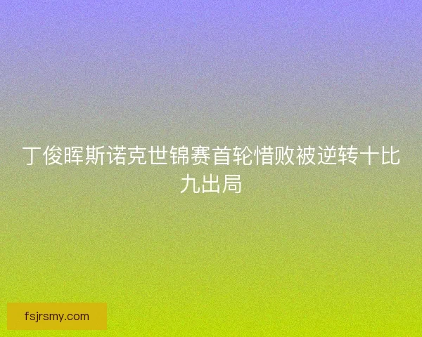 丁俊晖斯诺克世锦赛首轮惜败被逆转十比九出局
