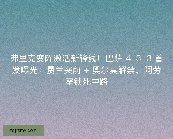 弗里克变阵激活新锋线！巴萨 4-3-3 首发曝光：费兰突前 + 奥尔莫解禁，阿劳霍锁死中路