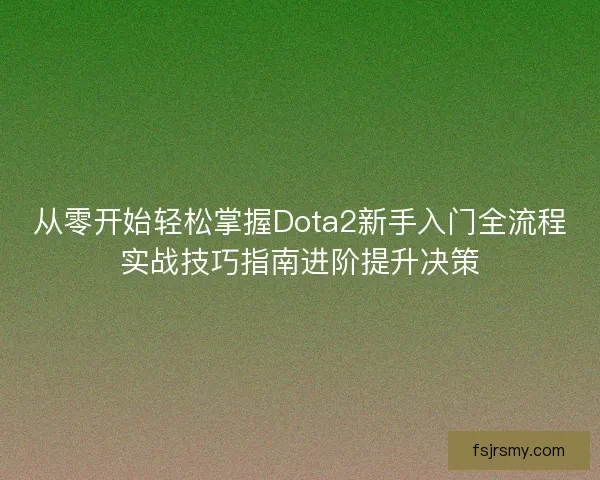 从零开始轻松掌握Dota2新手入门全流程实战技巧指南进阶提升决策 从零开始轻松掌握Dota2新手入门全流程实战技巧指南进阶提升决策