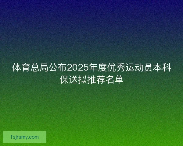 体育总局公布2025年度优秀运动员本科保送拟推荐名单