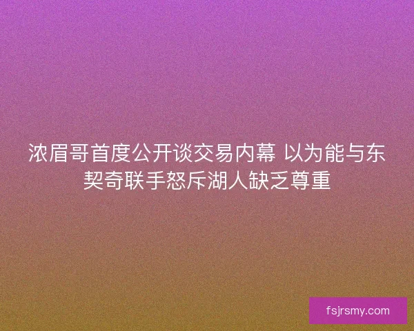 浓眉哥首度公开谈交易内幕 以为能与东契奇联手怒斥湖人缺乏尊重 浓眉哥首度公开谈交易内幕 以为能与东契奇联手怒斥湖人缺乏尊重